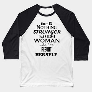 THERE IS NOTHING STRONGER THAN A BROKEN WOMAN WHO HAS REBUILT HERSELF Baseball T-Shirt